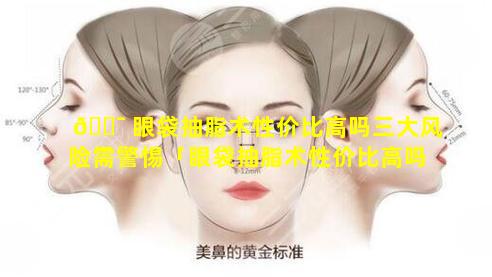 🐯 眼袋抽脂术性价比高吗三大风险需警惕「眼袋抽脂术性价比高吗三大风险需警惕哪些 🐬 疾病」